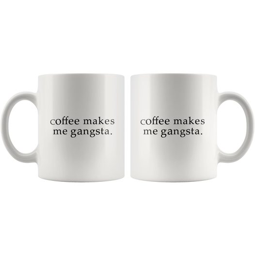 Coffee Makes Me Gangsta Funny Coffee Mug – Sarcastic ME