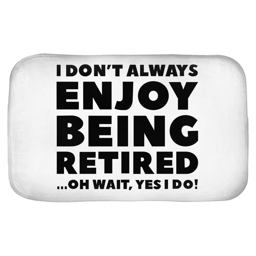 I Don't Always Enjoy Being Retired... Oh Wait, Yes I Do! Bath Mats