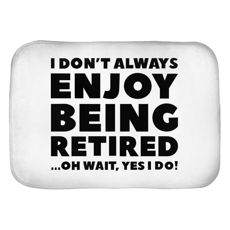 I Don't Always Enjoy Being Retired... Oh Wait, Yes I Do! Bath Mats